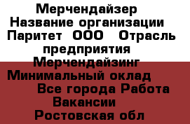 Мерчендайзер › Название организации ­ Паритет, ООО › Отрасль предприятия ­ Мерчендайзинг › Минимальный оклад ­ 28 000 - Все города Работа » Вакансии   . Ростовская обл.